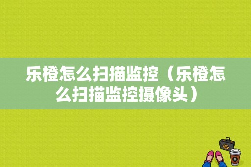 乐橙怎么扫描监控（乐橙怎么扫描监控摄像头）-第1张图片-安保之家