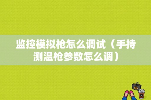 监控模拟枪怎么调试（手持测温枪参数怎么调）
