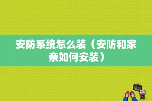 安防系统怎么装（安防和家亲如何安装）