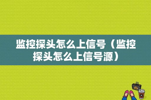 监控探头怎么上信号（监控探头怎么上信号源）