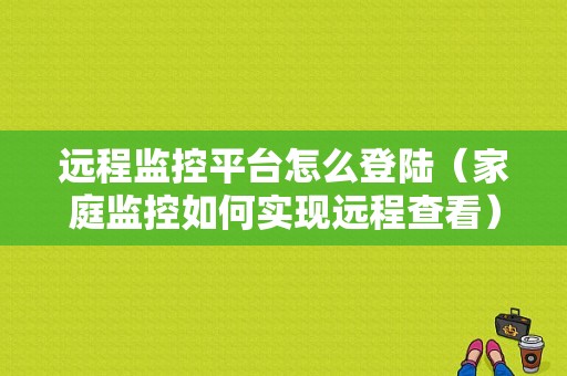远程监控平台怎么登陆（家庭监控如何实现远程查看）-第1张图片-安保之家