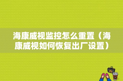 海康威视监控怎么重置（海康威视如何恢复出厂设置）