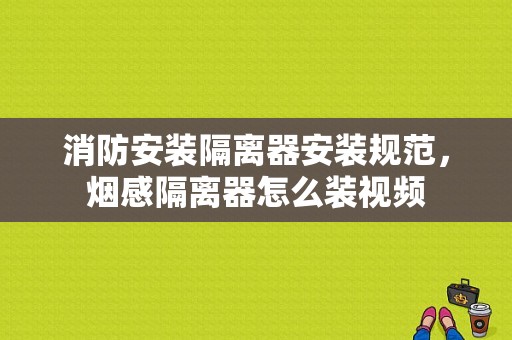 消防安装隔离器安装规范，烟感隔离器怎么装视频-第1张图片-安保之家