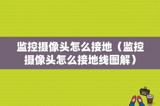 监控摄像头怎么接地（监控摄像头怎么接地线图解）-第1张图片-安保之家