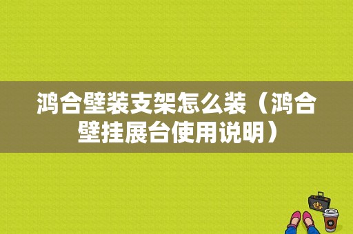 鸿合壁装支架怎么装（鸿合壁挂展台使用说明）
