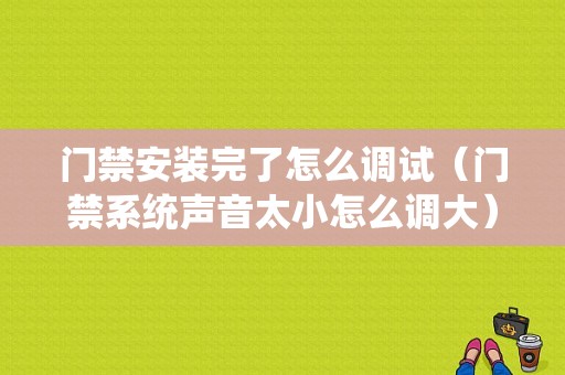 门禁安装完了怎么调试（门禁系统声音太小怎么调大）