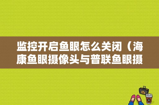 监控开启鱼眼怎么关闭（海康鱼眼摄像头与普联鱼眼摄像头区别）