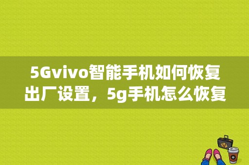 5Gvivo智能手机如何恢复出厂设置，5g手机怎么恢复出厂设置-第1张图片-安保之家