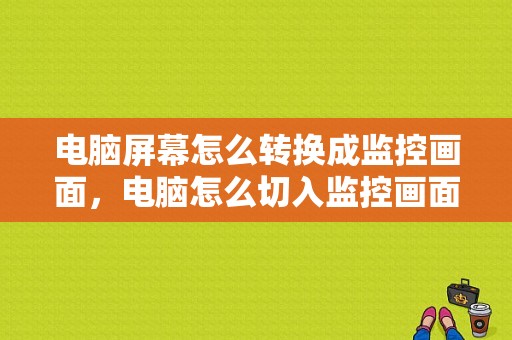 电脑屏幕怎么转换成监控画面，电脑怎么切入监控画面视频
