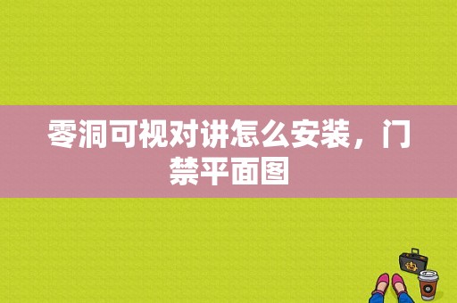 零洞可视对讲怎么安装，门禁平面图