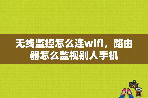 无线监控怎么连wifi，路由器怎么监视别人手机-第1张图片-安保之家