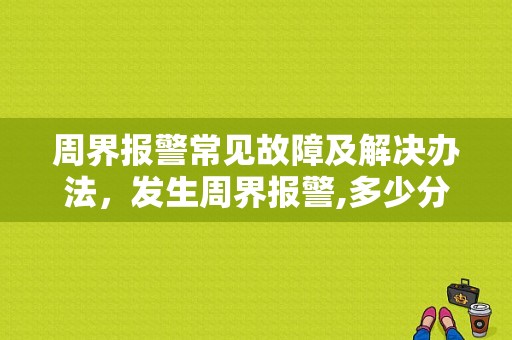 周界报警常见故障及解决办法，发生周界报警,多少分钟内出警