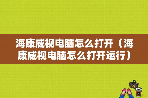 海康威视电脑怎么打开（海康威视电脑怎么打开运行）-第1张图片-安保之家