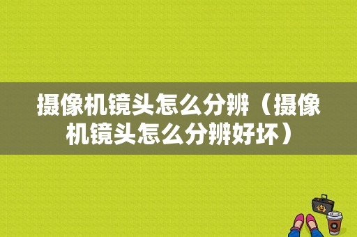 摄像机镜头怎么分辨（摄像机镜头怎么分辨好坏）