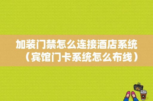 加装门禁怎么连接酒店系统（宾馆门卡系统怎么布线）