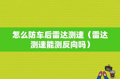 怎么防车后雷达测速（雷达测速能测反向吗）