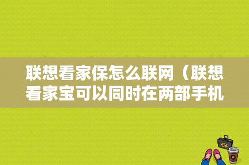 联想看家保怎么联网（联想看家宝可以同时在两部手机上用吗）