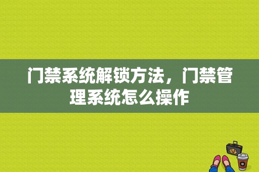 门禁系统解锁方法，门禁管理系统怎么操作