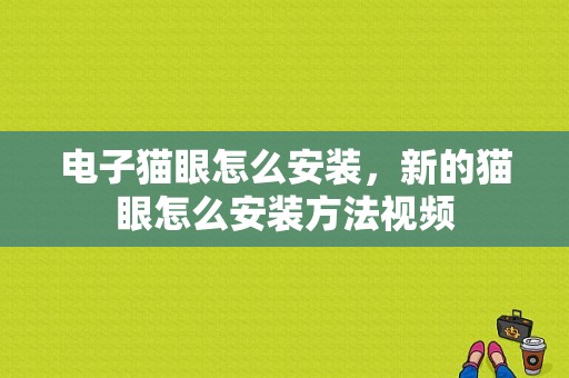 电子猫眼怎么安装，新的猫眼怎么安装方法视频