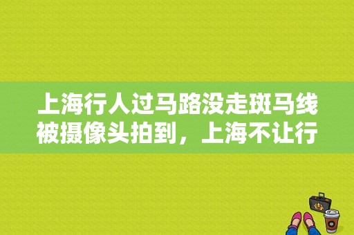 上海行人过马路没走斑马线被摄像头拍到，上海不让行人怎么取证的地方