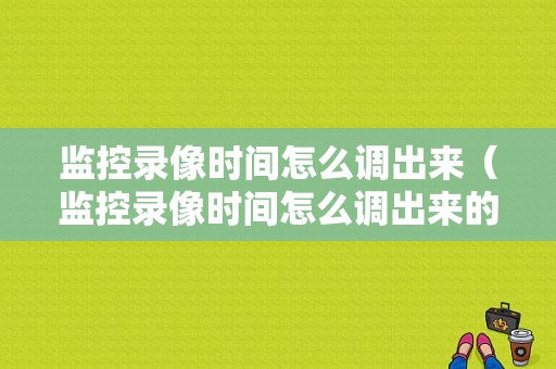 监控录像时间怎么调出来（监控录像时间怎么调出来的）