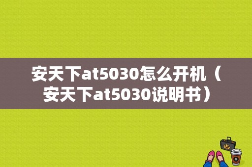 安天下at5030怎么开机（安天下at5030说明书）