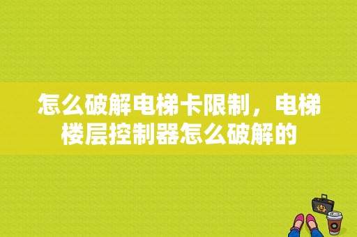 怎么破解电梯卡限制，电梯楼层控制器怎么破解的