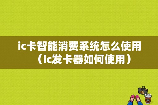 ic卡智能消费系统怎么使用（ic发卡器如何使用）