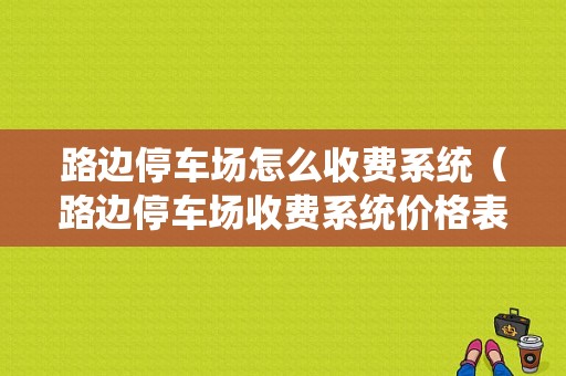 路边停车场怎么收费系统（路边停车场收费系统价格表）-第1张图片-安保之家