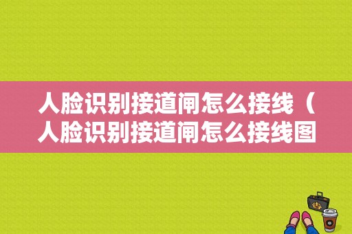 人脸识别接道闸怎么接线（人脸识别接道闸怎么接线图解）-第1张图片-安保之家