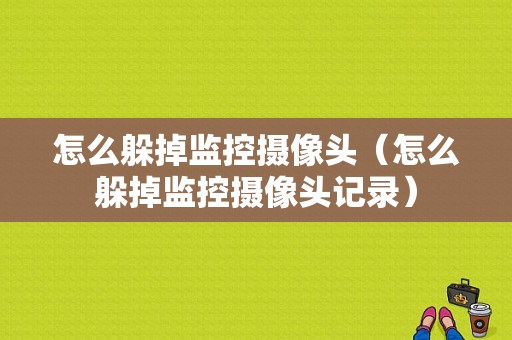 怎么躲掉监控摄像头（怎么躲掉监控摄像头记录）-第1张图片-安保之家