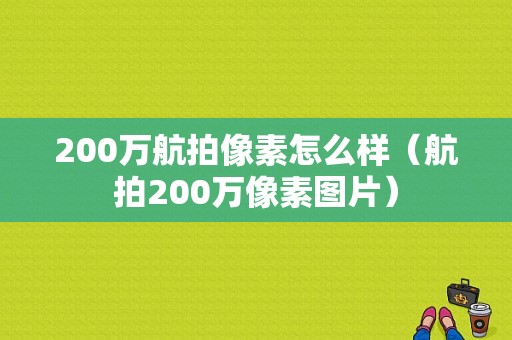 200万航拍像素怎么样（航拍200万像素图片）