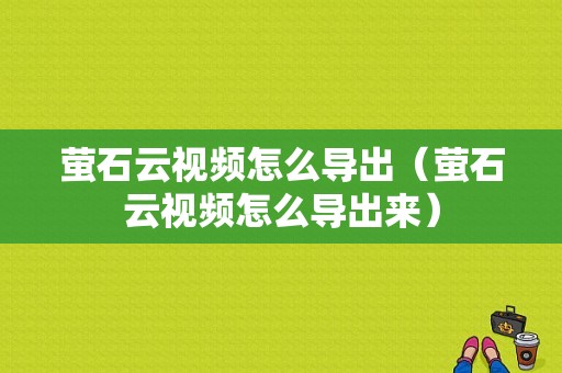 萤石云视频怎么导出（萤石云视频怎么导出来）-第1张图片-安保之家
