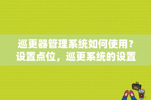 巡更器管理系统如何使用？设置点位，巡更系统的设置位置