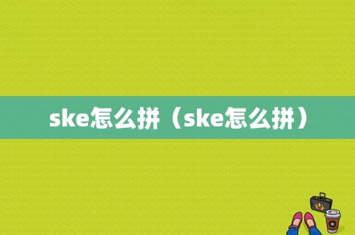 ske怎么拼（ske怎么拼）-第1张图片-安保之家
