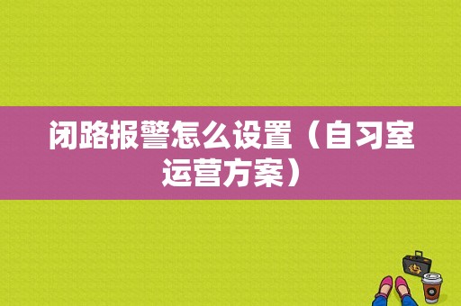 闭路报警怎么设置（自习室运营方案）
