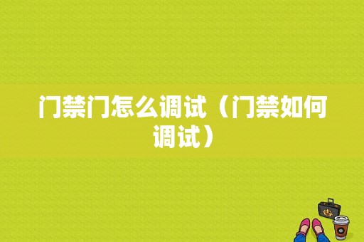 门禁门怎么调试（门禁如何调试）