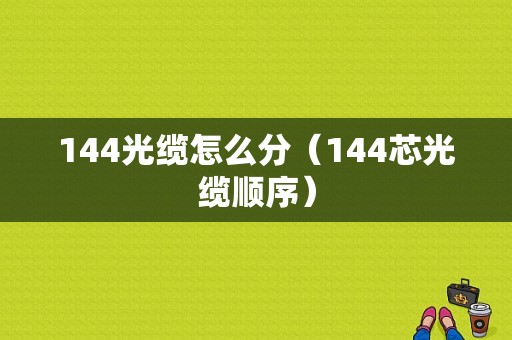 144光缆怎么分（144芯光缆顺序）