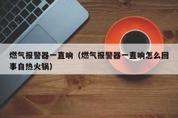 燃气突然报警怎么处理,自热火锅导致燃气报警怎么办-第1张图片-安保之家 燃气突然报警怎么处理,自热火锅导致燃气报警怎么办-第1张图片-安保之家