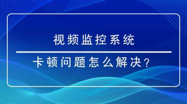监控卡顿怎么办,监控卡顿怎么解决方案-第1张图片-安保之家 监控卡顿怎么办,监控卡顿怎么解决方案-第1张图片-安保之家