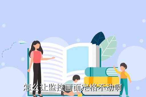 监控怎么静止(怎么让监控画面定格不动啊)-第1张图片-安保之家 监控怎么静止(怎么让监控画面定格不动啊)-第1张图片-安保之家