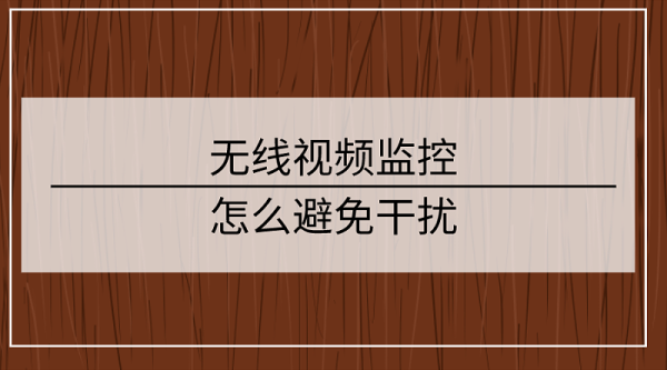 监控干扰怎么办(无线视频监控经常受到干扰怎么解决)-第2张图片-安保之家 监控干扰怎么办(无线视频监控经常受到干扰怎么解决)-第2张图片-安保之家