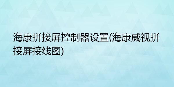 海康矩阵拼接屏怎样设置,矩阵拼接屏怎么连接显示器-第2张图片-安保之家 海康矩阵拼接屏怎样设置,矩阵拼接屏怎么连接显示器-第2张图片-安保之家